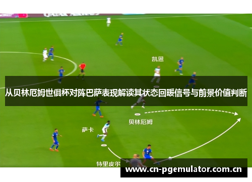 从贝林厄姆世俱杯对阵巴萨表现解读其状态回暖信号与前景价值判断 从贝林厄姆世俱杯对阵巴萨表现解读其状态回暖信号与前景价值判断